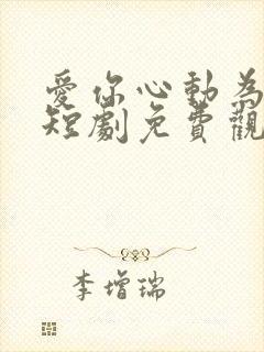 爱你心动为止 短剧免费观看42集