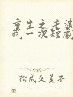 重生之老婆再爱我一次短剧免费观看