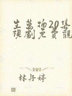 生万物20集电视剧免费观看全集完整版