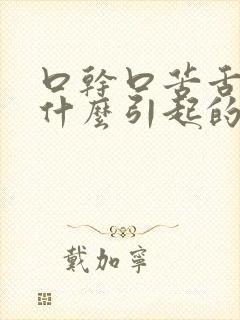 口干口苦舌燥是什么引起的