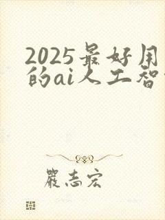 2025最好用的ai人工智能软件