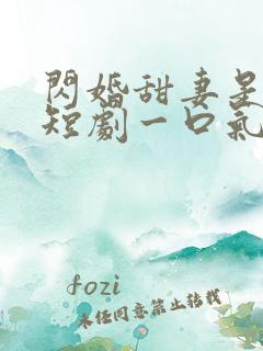 闪婚甜妻是大佬短剧一口气看完