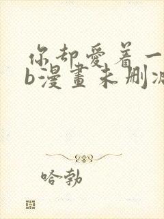 你却爱着一个sb漫画未删减