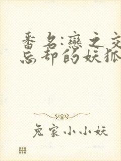 番名:恋之交,忘却的妖狐