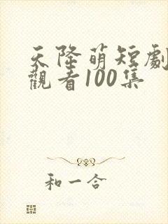 天降萌短剧免费观看100集