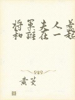 将军夫人惹不得和谁在一起了