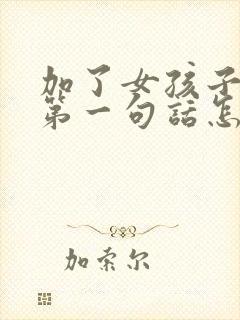 加了女孩子微信第一句话怎么聊