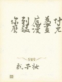 你到底为什么这么猛漫画免费下拉式