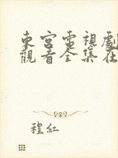 东宫电视剧免费观看全集在线播放