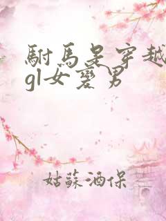 驸马是穿越来的gl女变男