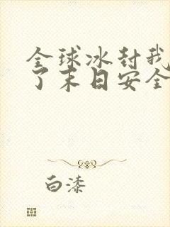 全球冰封我打造了末日安全屋张奕完全版