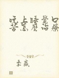 晚上睡觉口干口苦怎么治疗