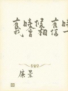 有时候 有时候 我会相信一切有尽头