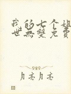 我的七个姐姐绝世无双免费阅读小说