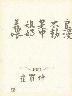 义姐是不良妈妈喂奶中动漫