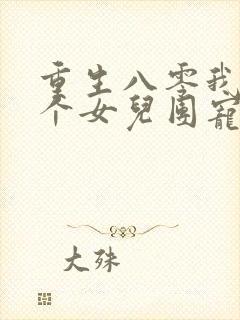 重生八零我被九个女儿团宠了免费