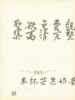 圣欲免费观看全集高清完整版