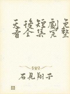 天后短剧免费观看全集完整版