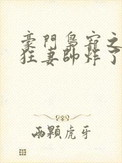 豪门枭宠之重生狂妻帅炸了全集小说