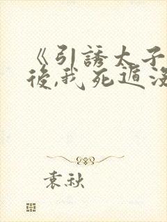 《引诱太子黑化后,我死遁没成功》