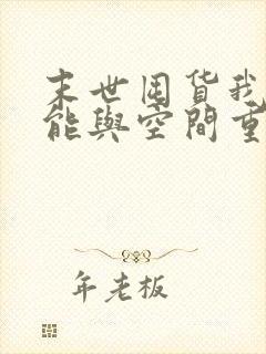 末世囤货我带异能与空间重生