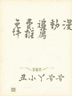 免费追动漫的软件推荐