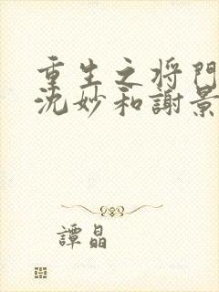 重生之将门毒后沈妙和谢景行什么时候在一起