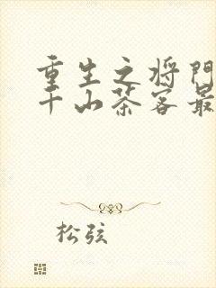 重生之将门毒后千山茶客最新章节阅续