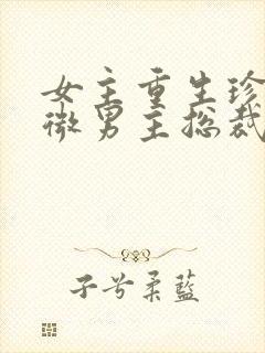 女主重生珍惜卑微男主总裁