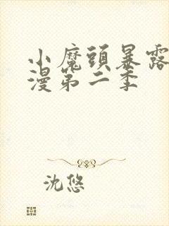 小魔头暴露啦动漫第二季