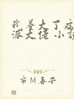 我养大了病弱反派大佬 小说