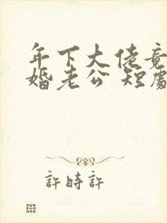 年下大佬竟是闪婚老公 短剧