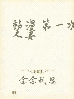 动漫 第一次的人妻