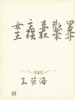 女主喜欢男二男主强取豪夺现言