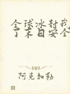 全球冰封我打造了末日安全屋最新章节列表