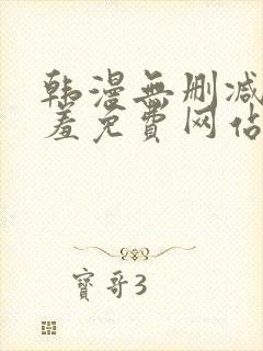 韩漫无删减无遮羞免费网站