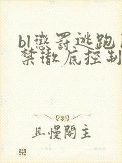 bl惩罚逃跑囚禁彻底控制