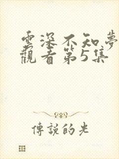 云深不知梦免费观看第5集