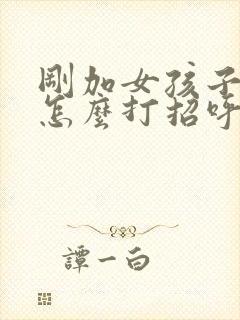 刚加女孩子微信怎么打招呼