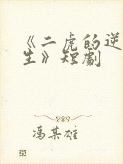 《二虎的逆袭人生》短剧