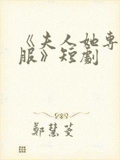 《夫人她专治不服》短剧