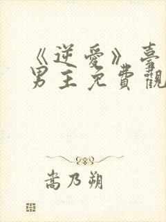 《逆爱》台剧双男主免费观看高清版