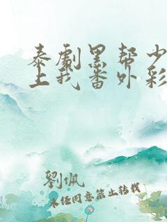 泰剧黑帮少爷爱上我番外彩蛋