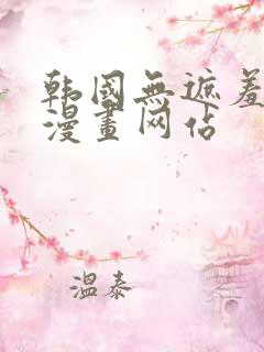 韩国无遮羞免费漫画网站