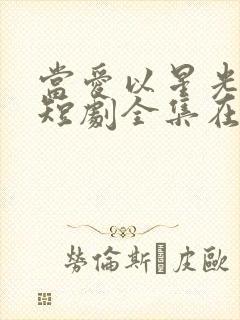 当爱以星光为牢短剧全集在线观看