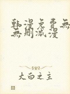 韩漫免费无羞遮无删减漫