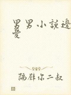 男男小说边操边爱