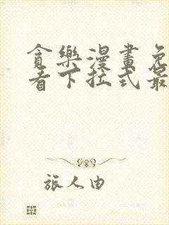 贪乐漫画免费观看下拉式最新