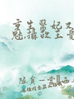 重生医妃又强又魅,摄政王爱惨了免费阅读