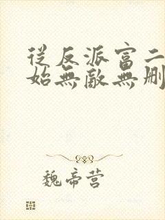 从反派富二代开始无敌无删减全本阅读